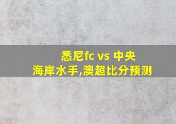 悉尼fc vs 中央海岸水手,澳超比分预测